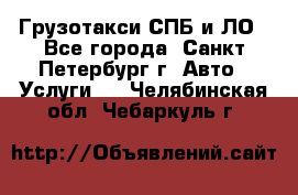Грузотакси СПБ и ЛО - Все города, Санкт-Петербург г. Авто » Услуги   . Челябинская обл.,Чебаркуль г.